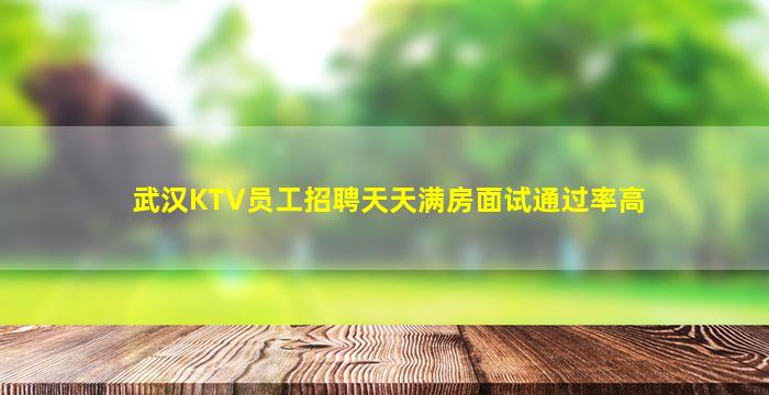 武汉KTV员工招聘天天满房面试通过率高